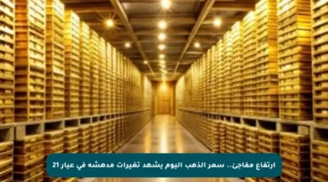 ارتفاع مفاجئ.. سعر الذهب اليوم يشهد تغيرات مدهشة في عيار 21